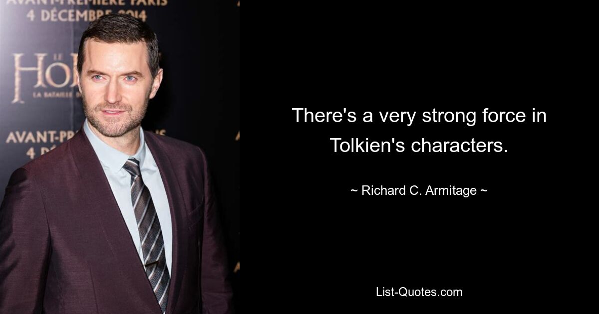 There's a very strong force in Tolkien's characters. — © Richard C. Armitage