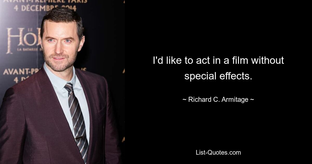 I'd like to act in a film without special effects. — © Richard C. Armitage