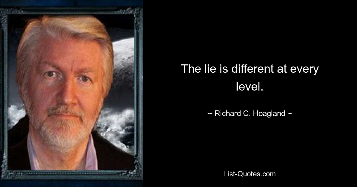 The lie is different at every level. — © Richard C. Hoagland