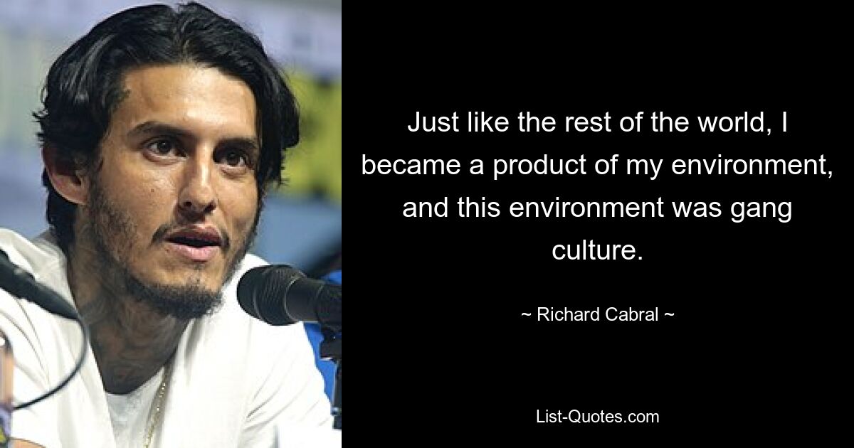 Just like the rest of the world, I became a product of my environment, and this environment was gang culture. — © Richard Cabral