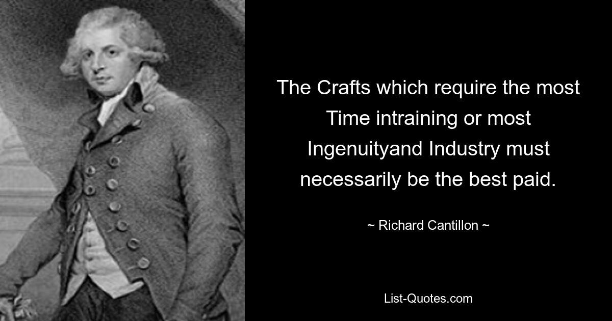 The Crafts which require the most Time intraining or most Ingenuityand Industry must necessarily be the best paid. — © Richard Cantillon