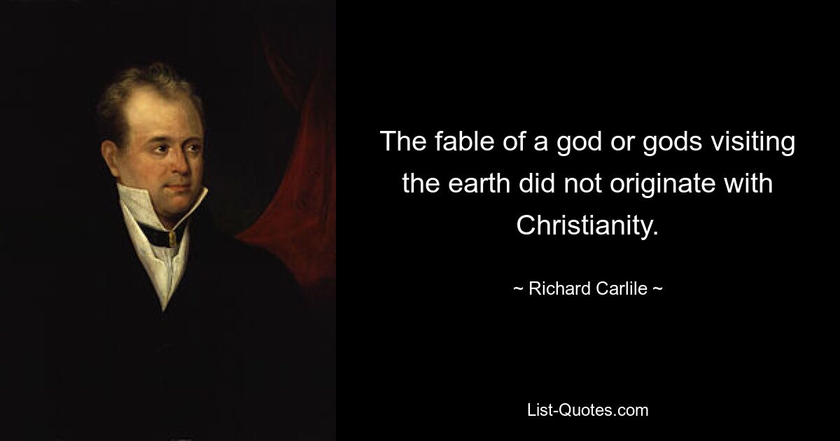 The fable of a god or gods visiting the earth did not originate with Christianity. — © Richard Carlile