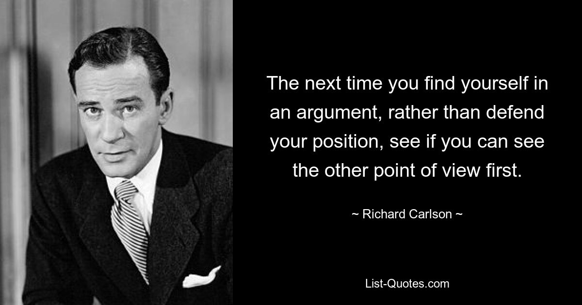 В следующий раз, когда вы окажетесь в споре, вместо того чтобы защищать свою позицию, сначала посмотрите, сможете ли вы увидеть другую точку зрения. — © Ричард Карлсон