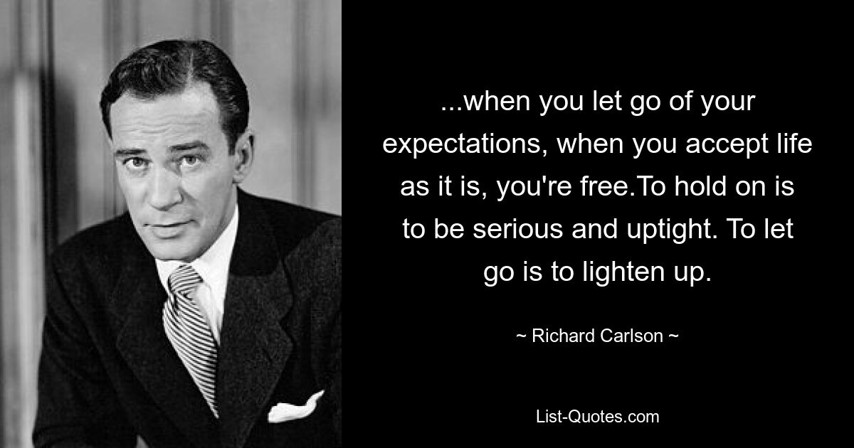 ...when you let go of your expectations, when you accept life as it is, you're free.To hold on is to be serious and uptight. To let go is to lighten up. — © Richard Carlson