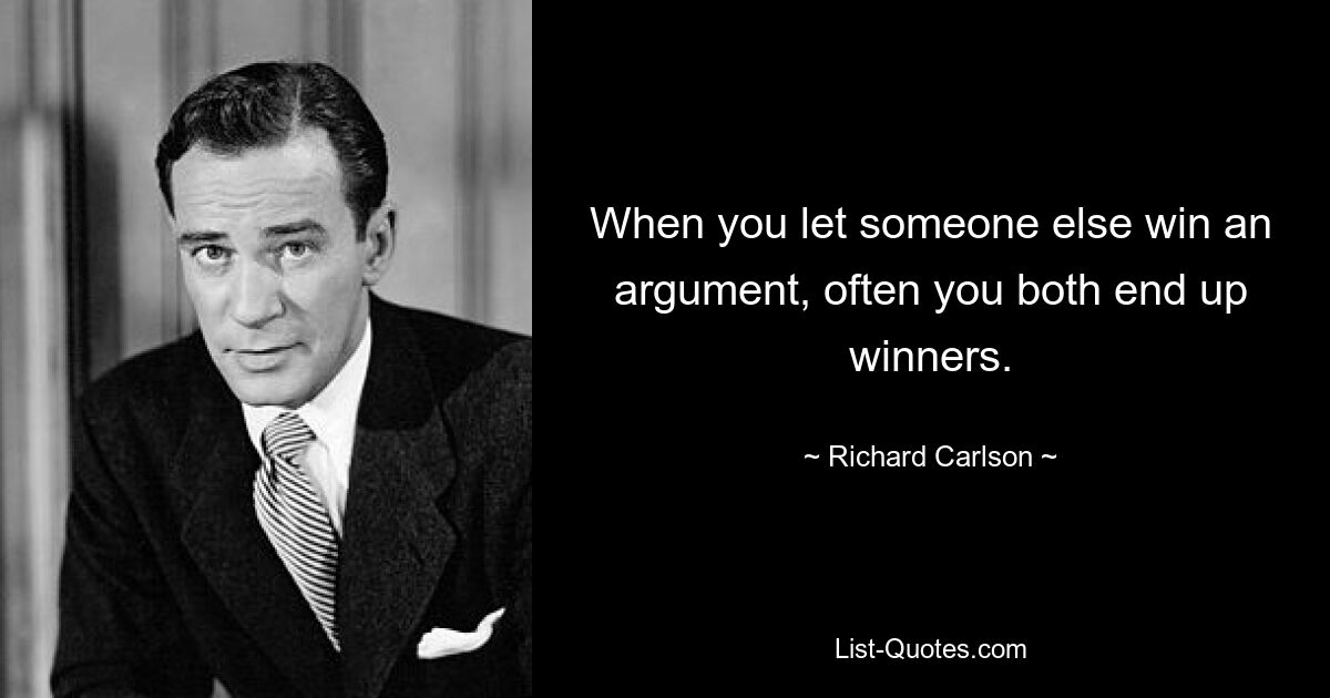 When you let someone else win an argument, often you both end up winners. — © Richard Carlson