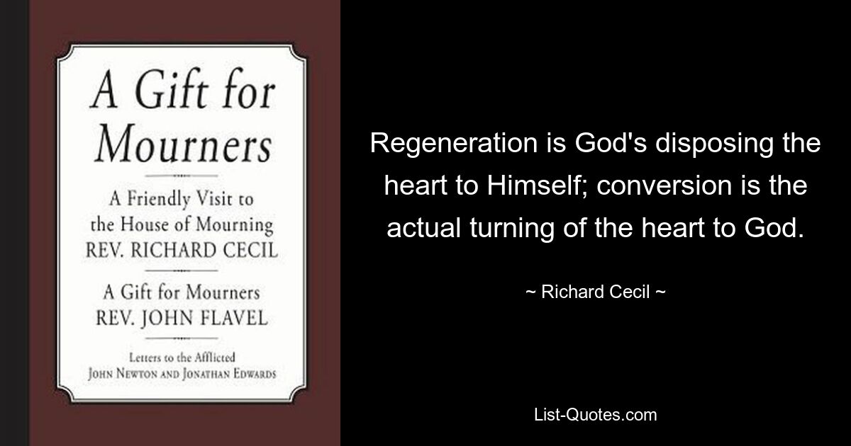 Regeneration is God's disposing the heart to Himself; conversion is the actual turning of the heart to God. — © Richard Cecil