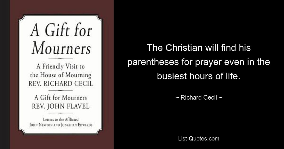 The Christian will find his parentheses for prayer even in the busiest hours of life. — © Richard Cecil