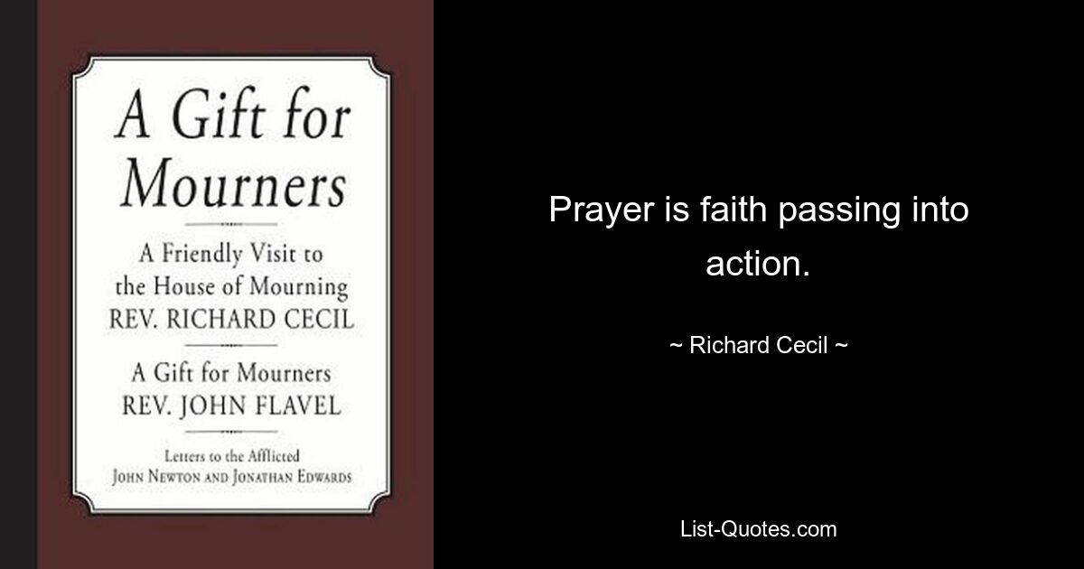 Prayer is faith passing into action. — © Richard Cecil