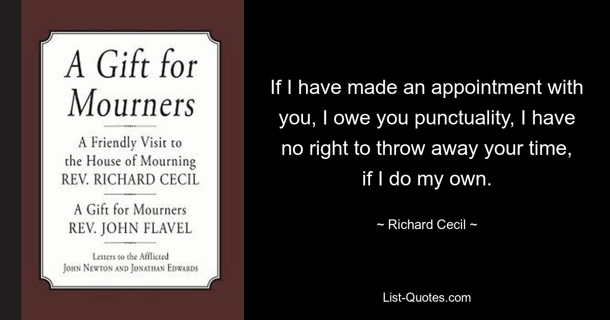 Если я назначил вам встречу, я обязан вам быть пунктуальным, я не имею права тратить ваше время, если я делаю свое. — © Ричард Сесил 