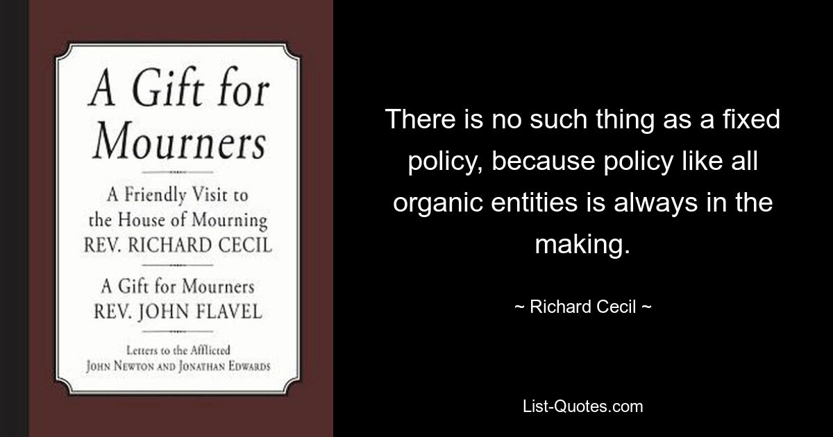 There is no such thing as a fixed policy, because policy like all organic entities is always in the making. — © Richard Cecil