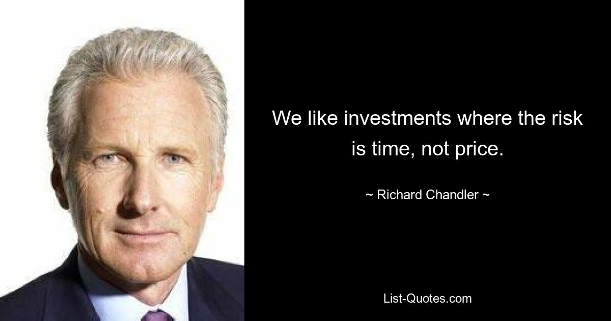 We like investments where the risk is time, not price. — © Richard Chandler