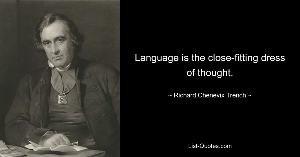 Language is the close-fitting dress of thought. — © Richard Chenevix Trench