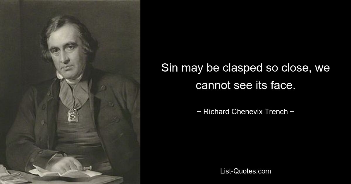 Sin may be clasped so close, we cannot see its face. — © Richard Chenevix Trench