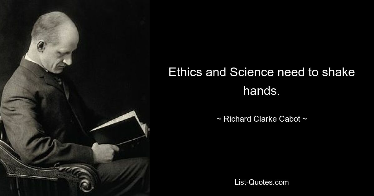 Ethics and Science need to shake hands. — © Richard Clarke Cabot