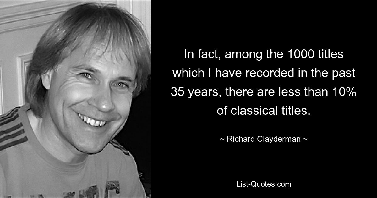 In fact, among the 1000 titles which I have recorded in the past 35 years, there are less than 10% of classical titles. — © Richard Clayderman