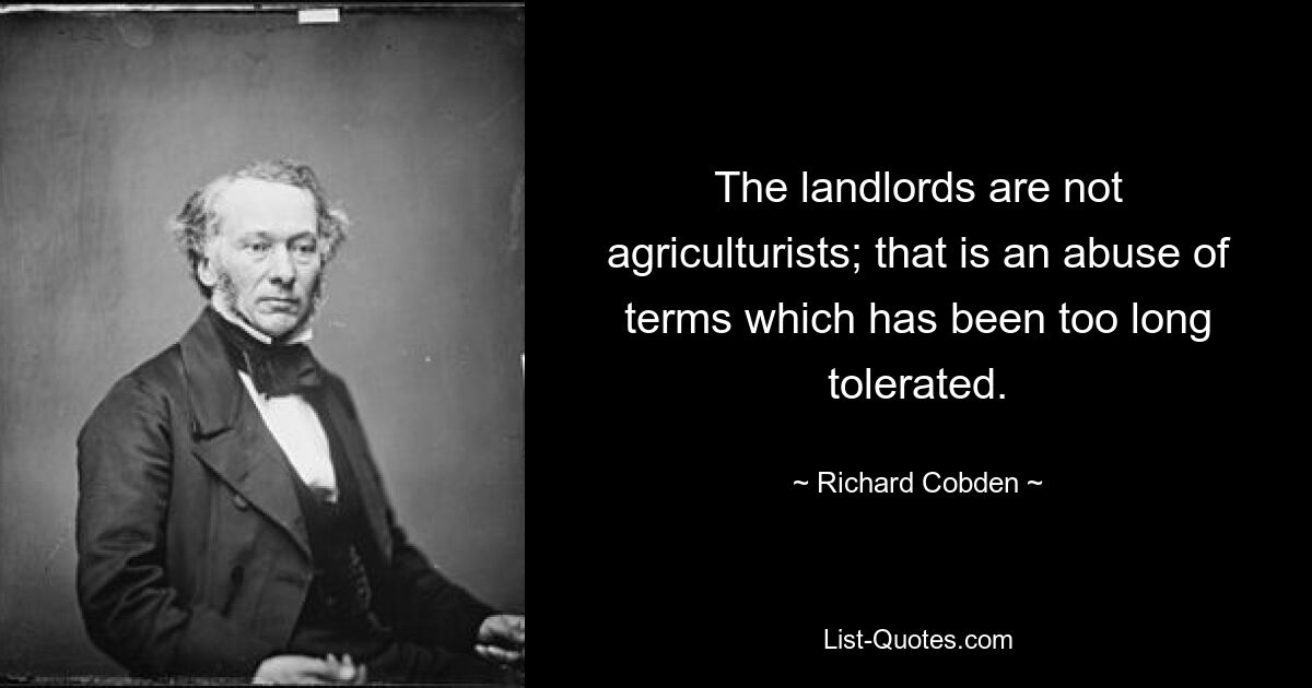 The landlords are not agriculturists; that is an abuse of terms which has been too long tolerated. — © Richard Cobden