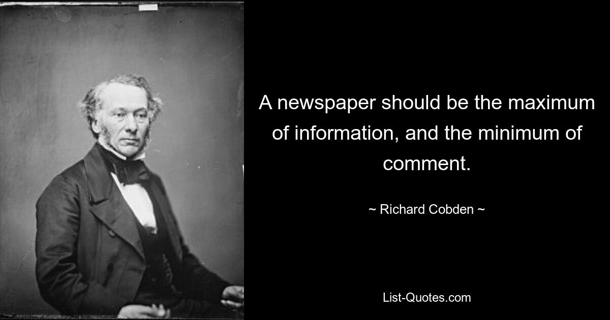 A newspaper should be the maximum of information, and the minimum of comment. — © Richard Cobden