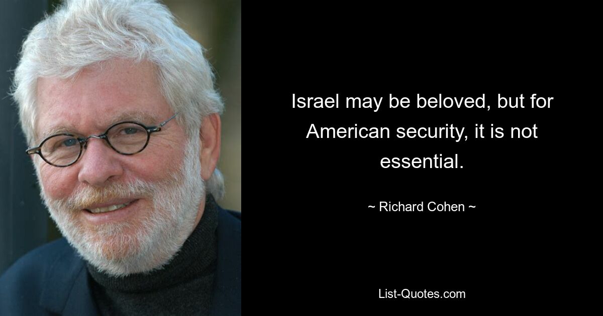 Israel may be beloved, but for American security, it is not essential. — © Richard Cohen