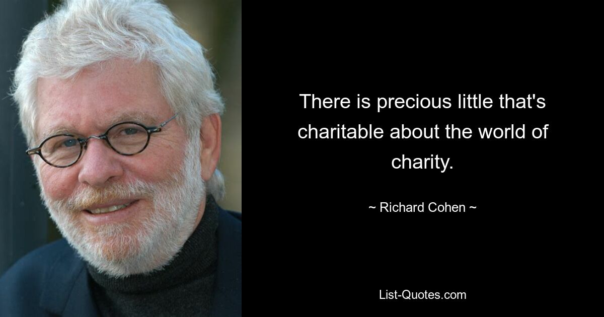 There is precious little that's charitable about the world of charity. — © Richard Cohen