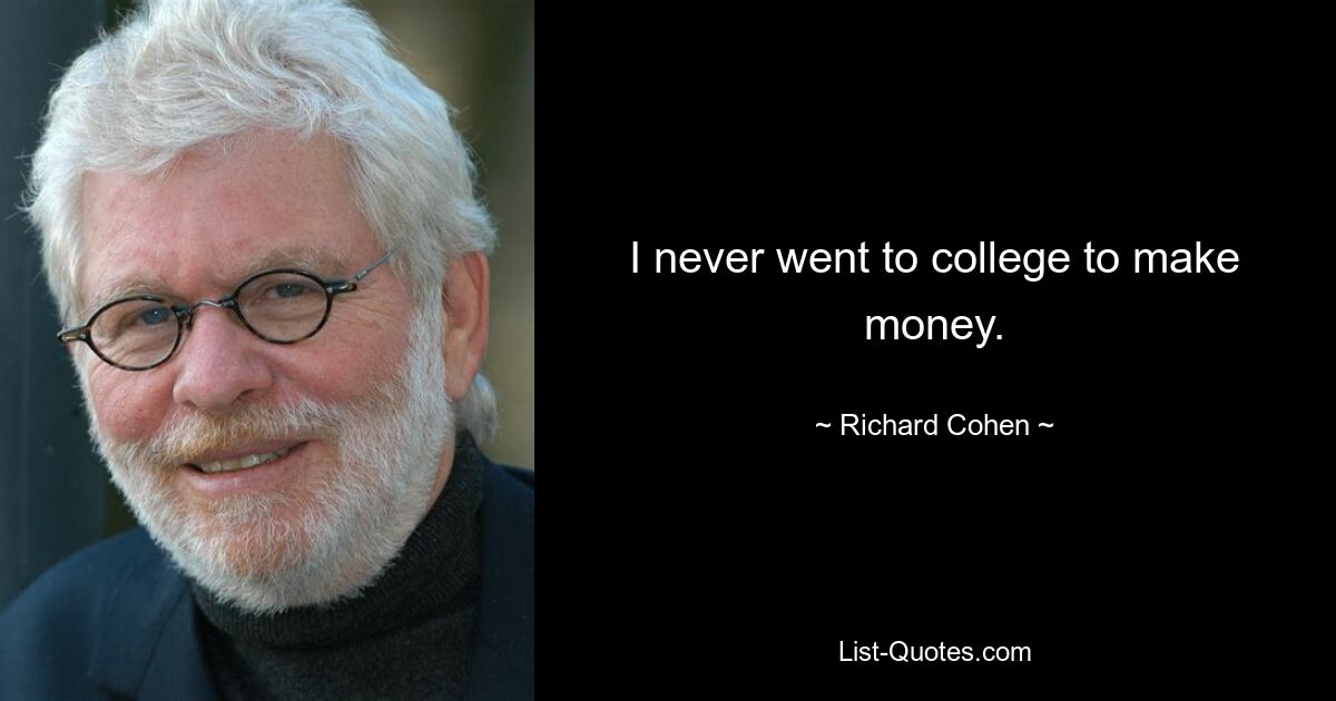 I never went to college to make money. — © Richard Cohen