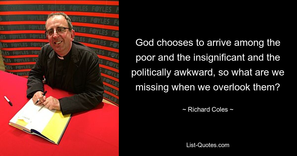 God chooses to arrive among the poor and the insignificant and the politically awkward, so what are we missing when we overlook them? — © Richard Coles