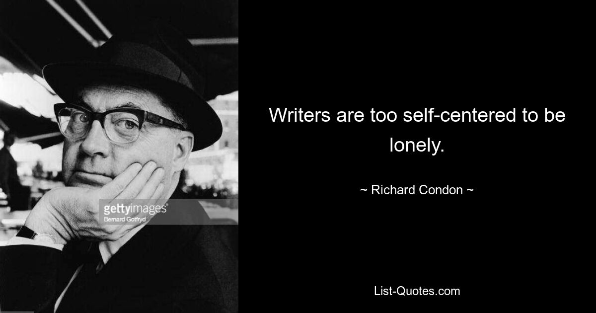 Writers are too self-centered to be lonely. — © Richard Condon