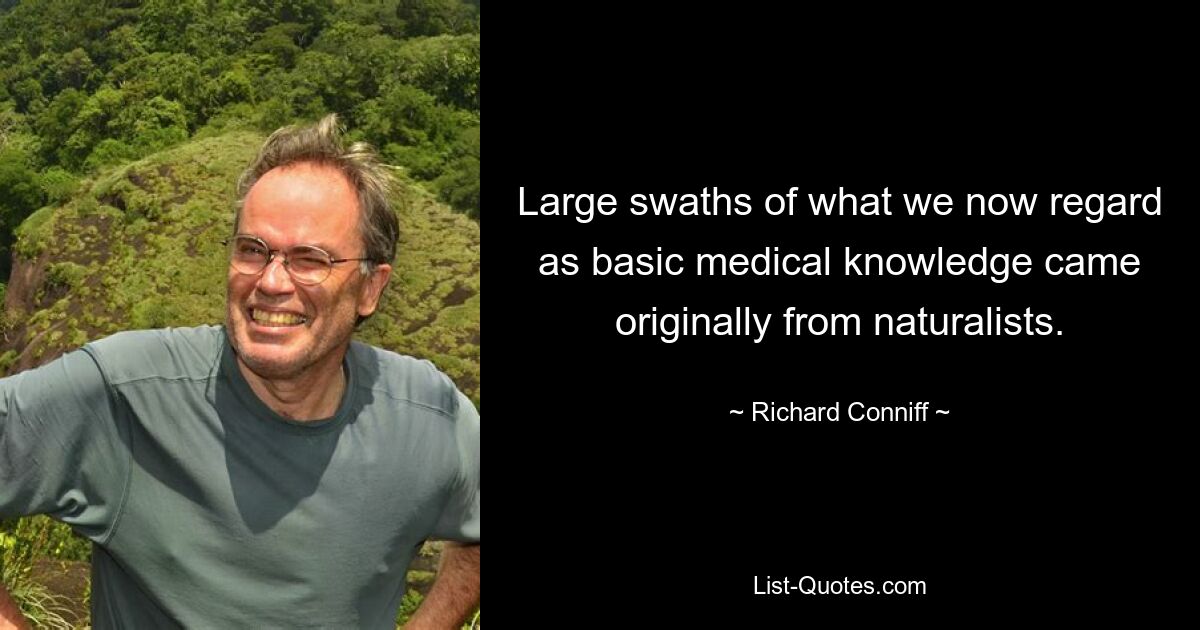 Large swaths of what we now regard as basic medical knowledge came originally from naturalists. — © Richard Conniff