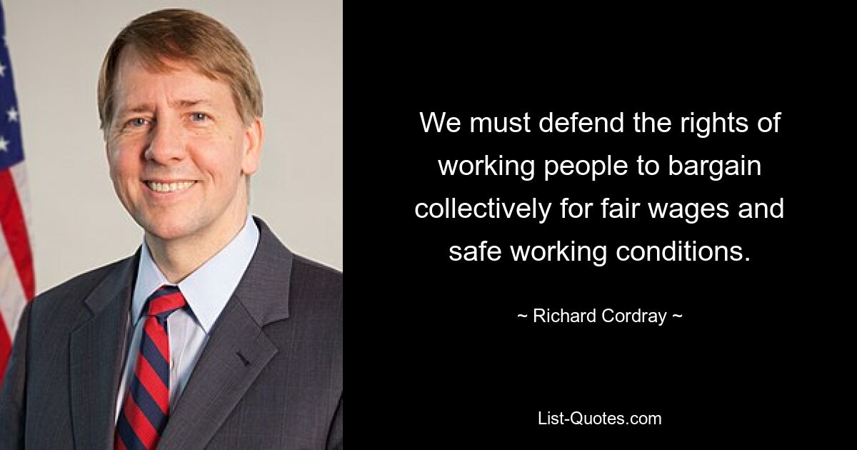 We must defend the rights of working people to bargain collectively for fair wages and safe working conditions. — © Richard Cordray