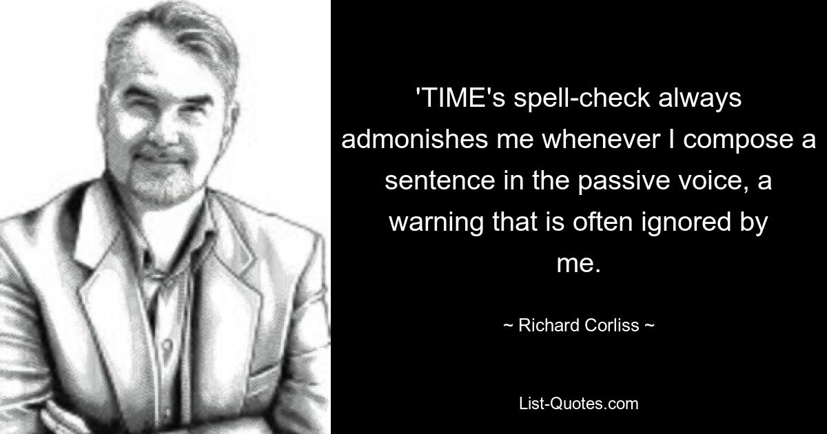 'TIME's spell-check always admonishes me whenever I compose a sentence in the passive voice, a warning that is often ignored by me. — © Richard Corliss