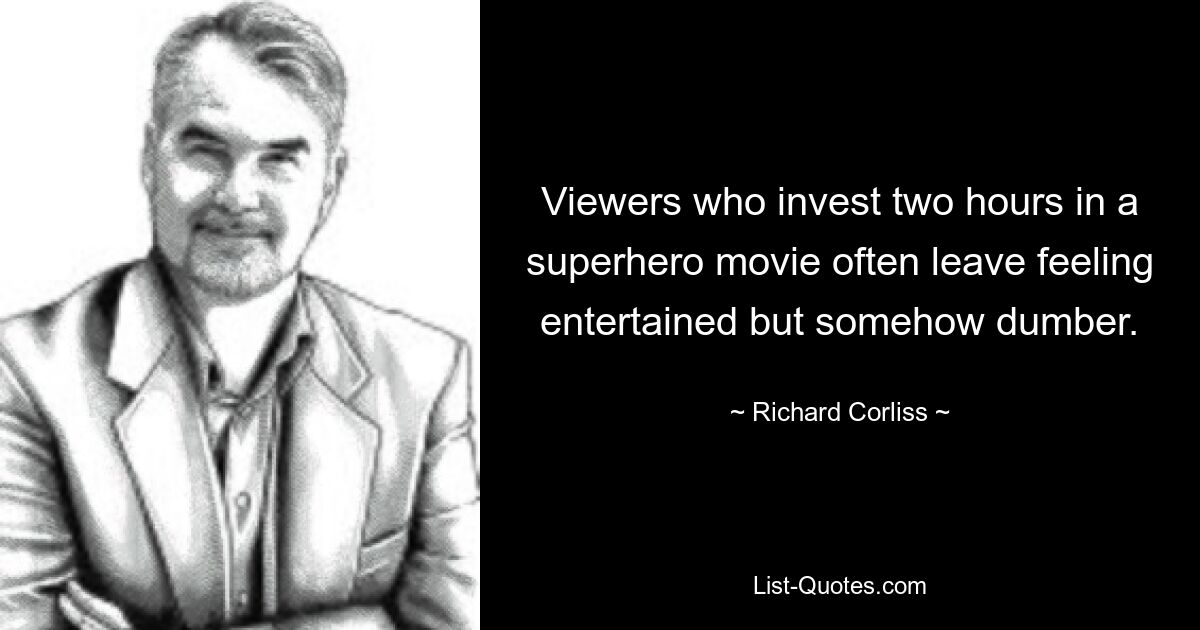 Viewers who invest two hours in a superhero movie often leave feeling entertained but somehow dumber. — © Richard Corliss