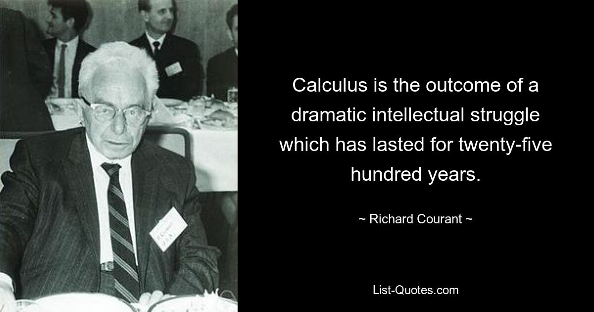 Calculus is the outcome of a dramatic intellectual struggle which has lasted for twenty-five hundred years. — © Richard Courant