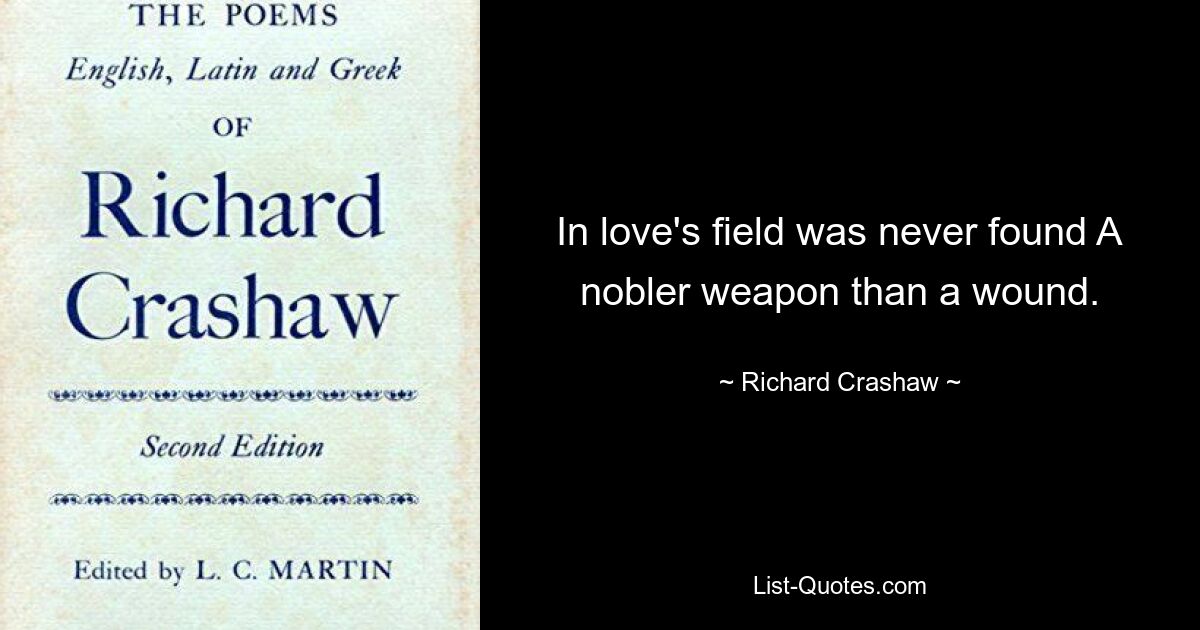 In love's field was never found A nobler weapon than a wound. — © Richard Crashaw