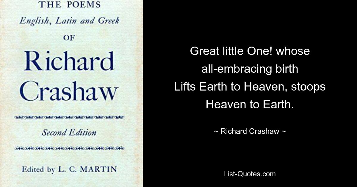 Great little One! whose all-embracing birth
Lifts Earth to Heaven, stoops Heaven to Earth. — © Richard Crashaw