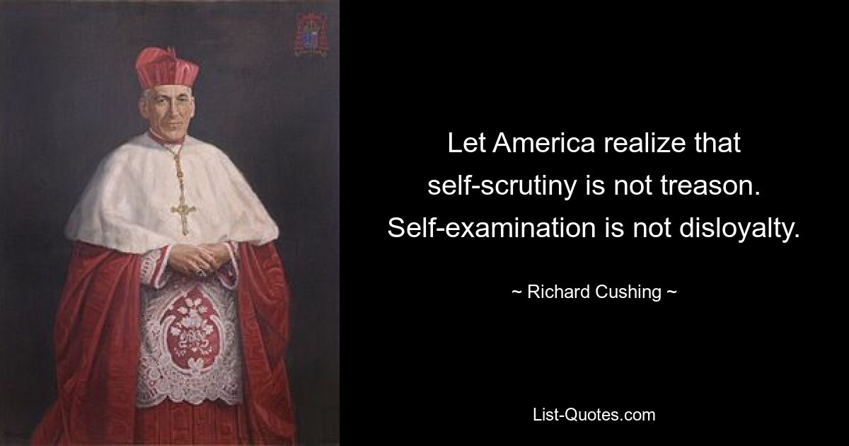 Lassen Sie Amerika erkennen, dass Selbstprüfung kein Verrat ist. Selbstprüfung ist keine Illoyalität. — © Richard Cushing