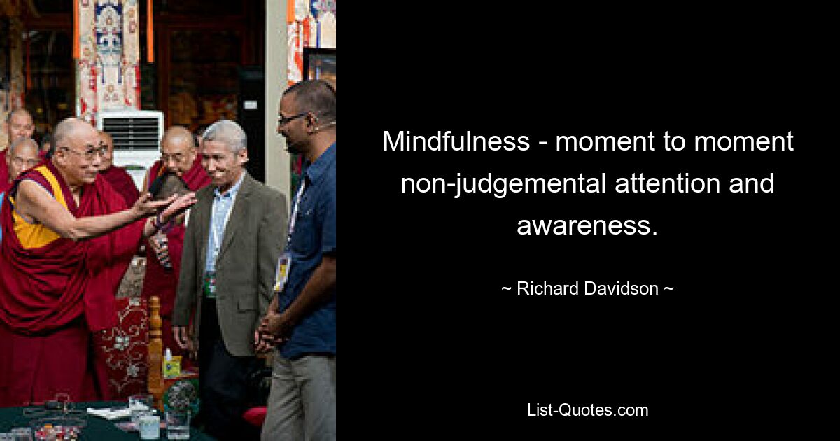 Mindfulness - moment to moment non-judgemental attention and awareness. — © Richard Davidson