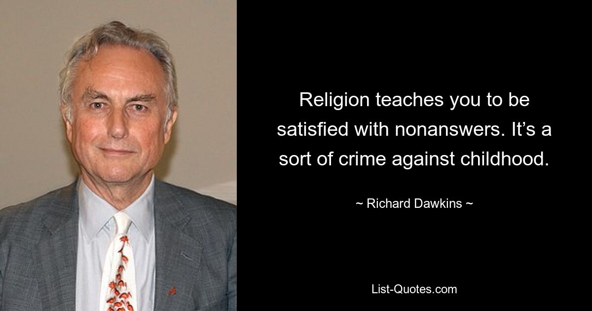 Religion teaches you to be satisfied with nonanswers. It’s a sort of crime against childhood. — © Richard Dawkins