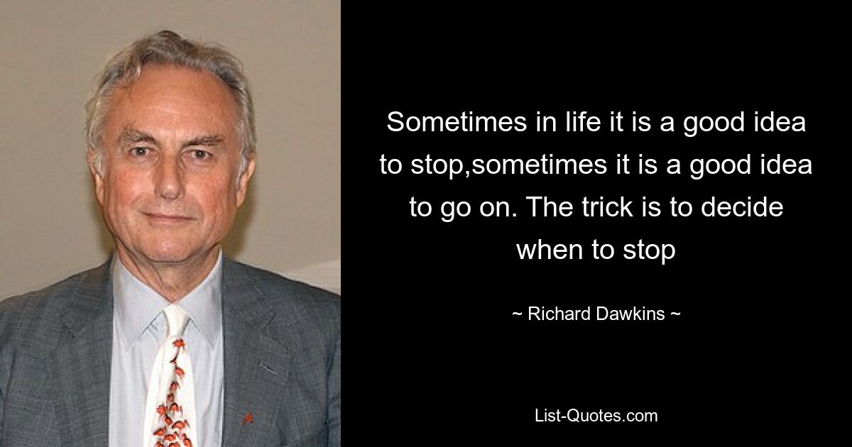 Sometimes in life it is a good idea to stop,sometimes it is a good idea to go on. The trick is to decide when to stop — © Richard Dawkins