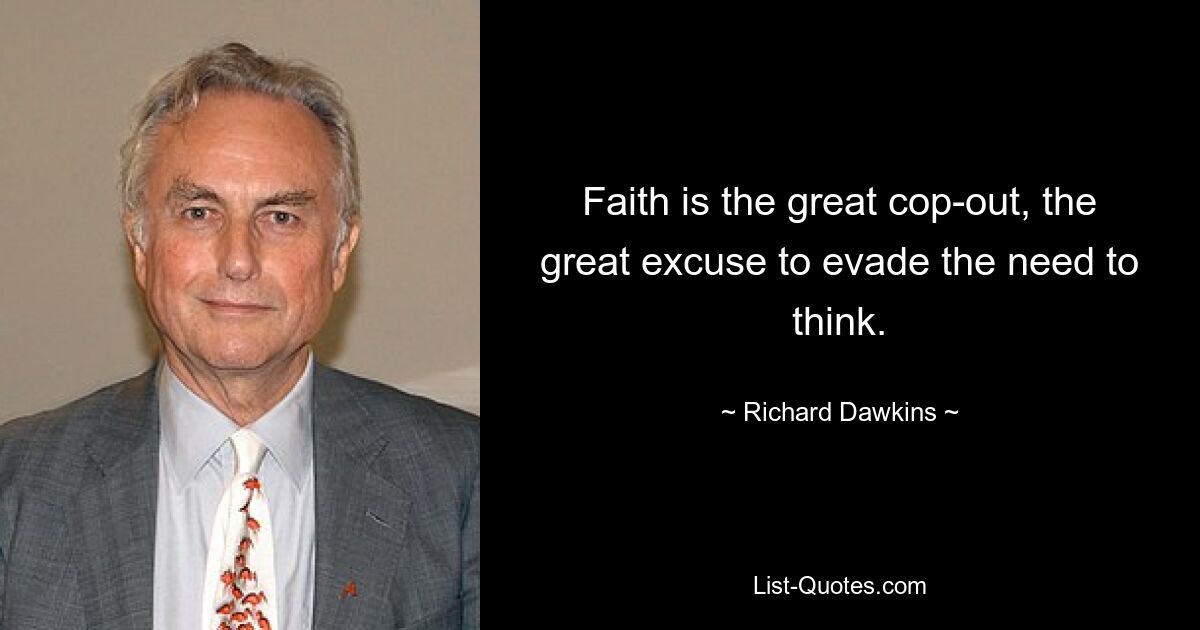 Faith is the great cop-out, the great excuse to evade the need to think. — © Richard Dawkins