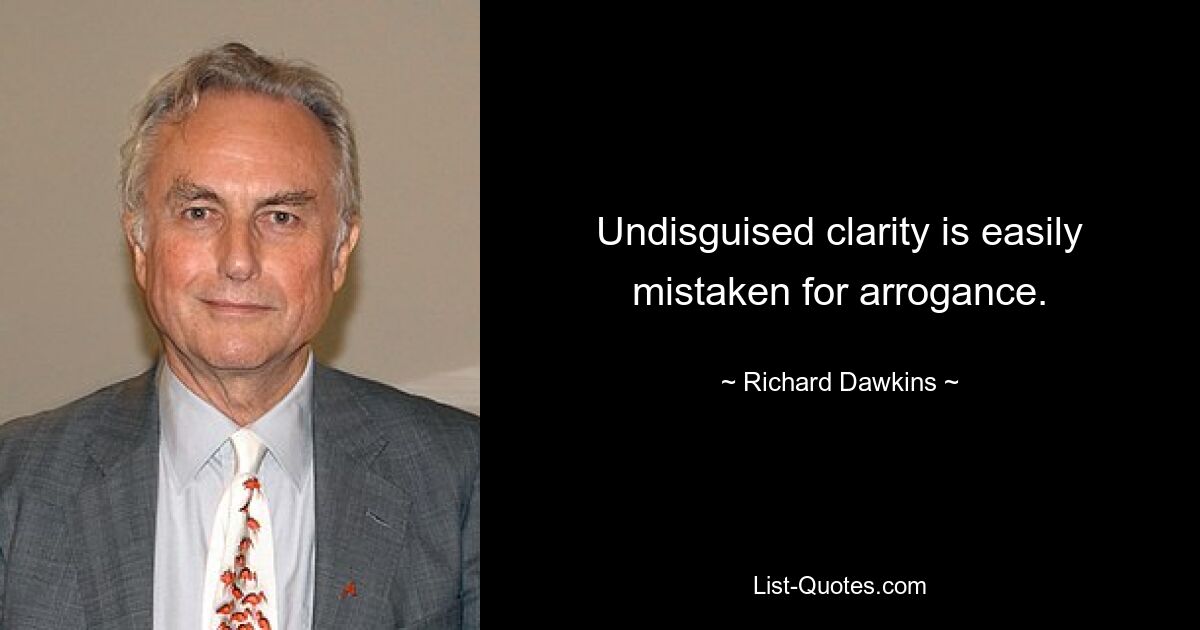 Undisguised clarity is easily mistaken for arrogance. — © Richard Dawkins