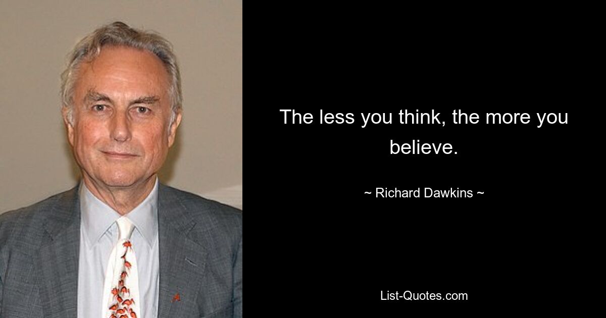 The less you think, the more you believe. — © Richard Dawkins