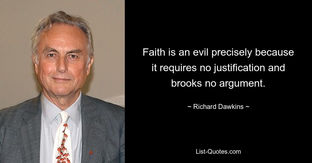 Faith is an evil precisely because it requires no justification and brooks no argument. — © Richard Dawkins