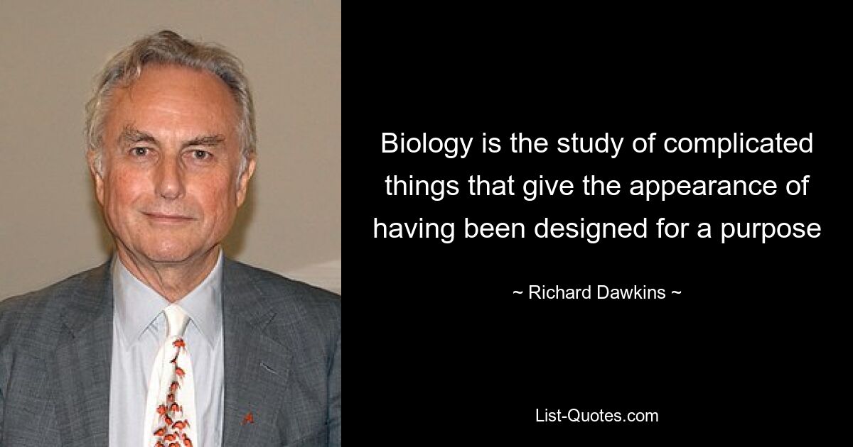 Biology is the study of complicated things that give the appearance of having been designed for a purpose — © Richard Dawkins