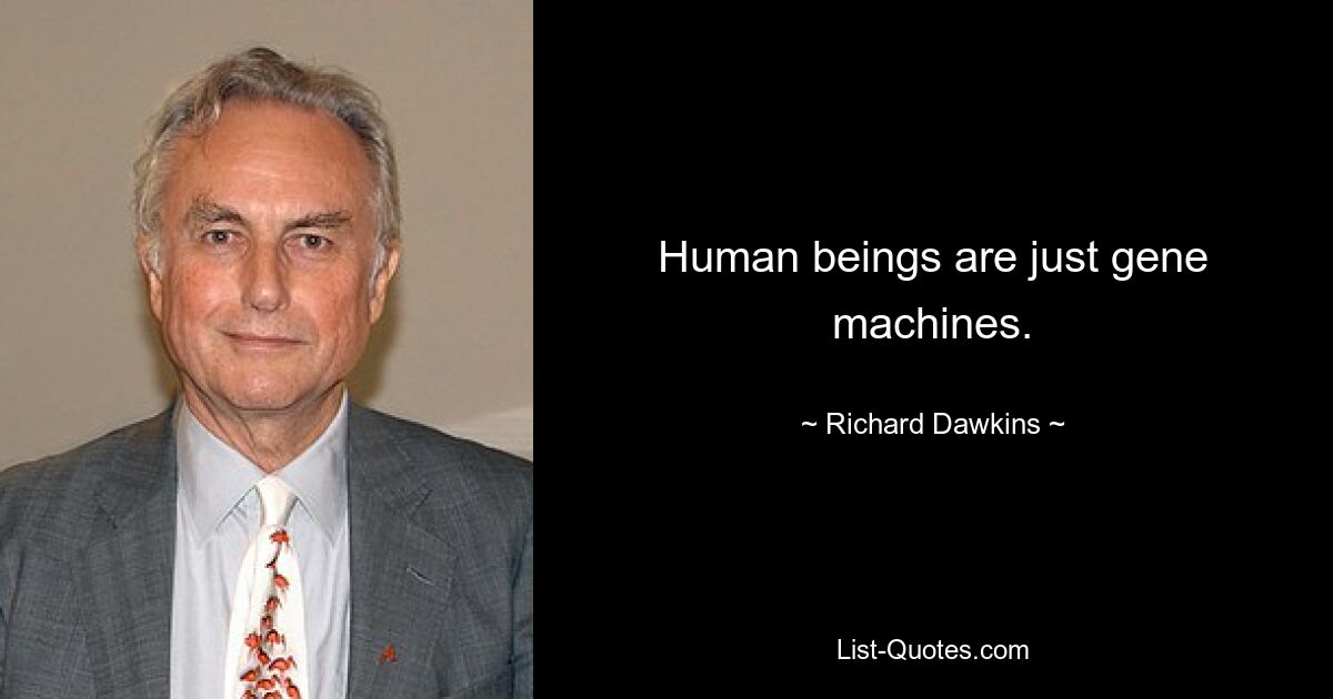 Human beings are just gene machines. — © Richard Dawkins