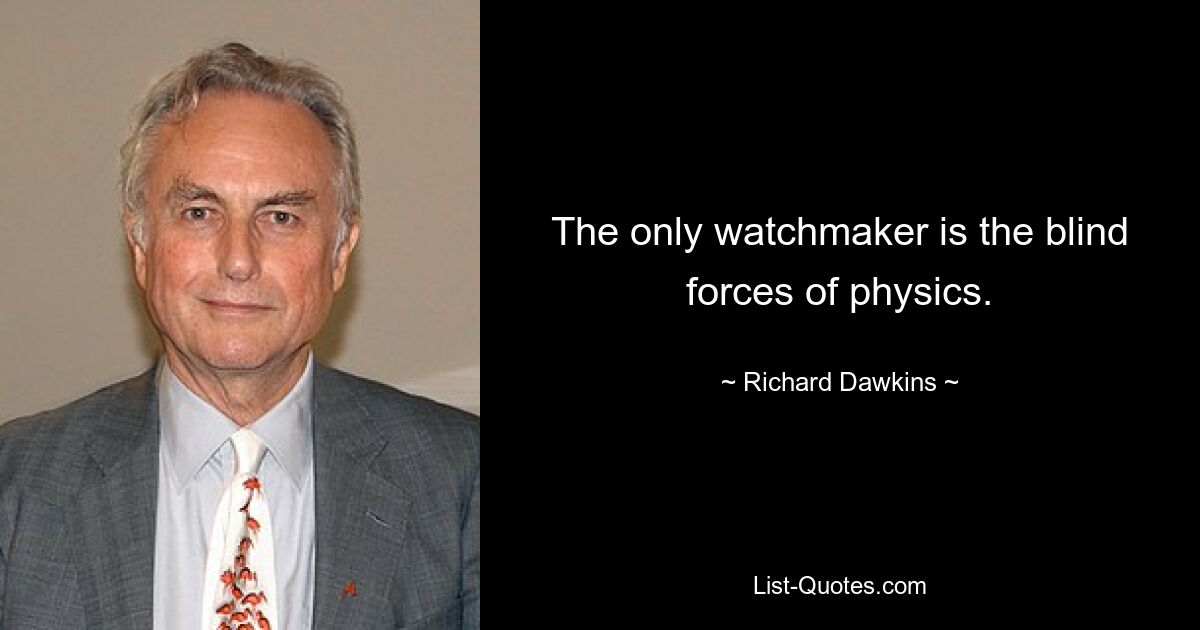 The only watchmaker is the blind forces of physics. — © Richard Dawkins