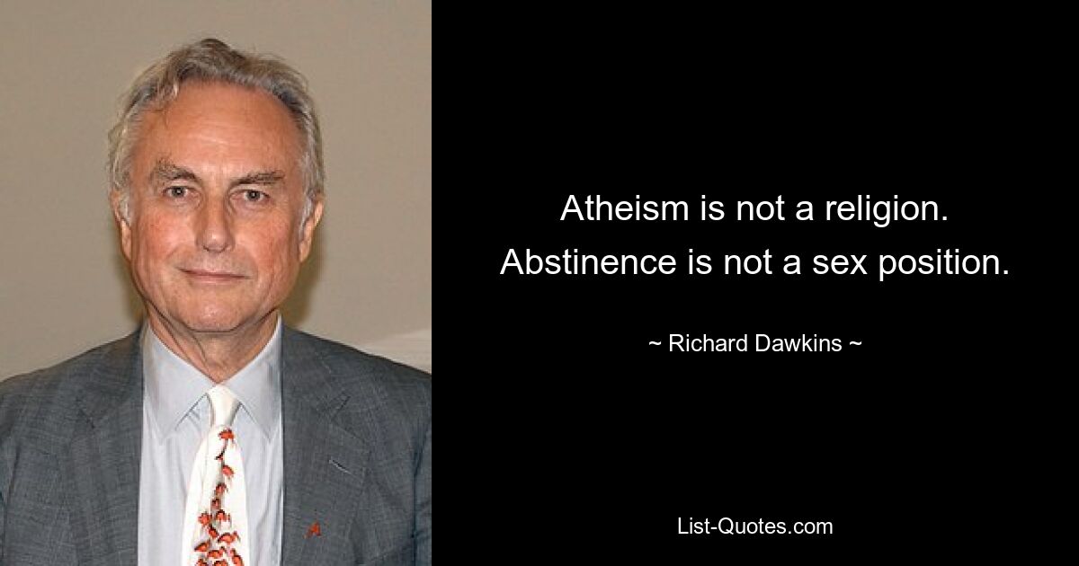 Atheism is not a religion. Abstinence is not a sex position. — © Richard Dawkins