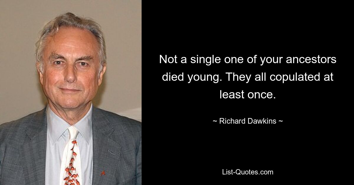 Not a single one of your ancestors died young. They all copulated at least once. — © Richard Dawkins