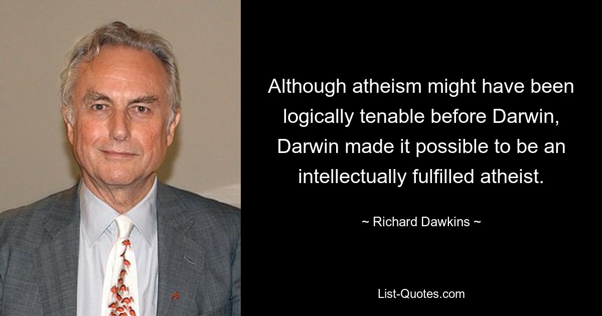 Although atheism might have been logically tenable before Darwin, Darwin made it possible to be an intellectually fulfilled atheist. — © Richard Dawkins