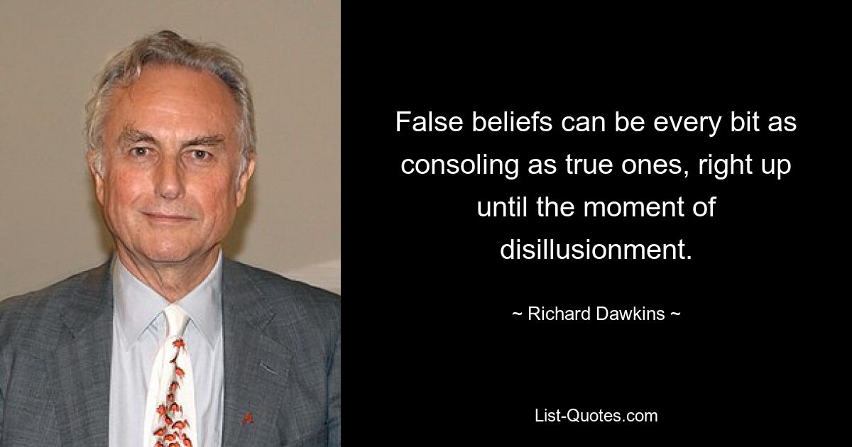 False beliefs can be every bit as consoling as true ones, right up until the moment of disillusionment. — © Richard Dawkins