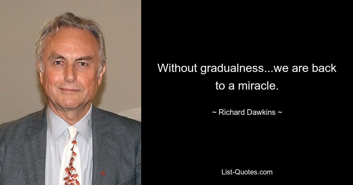 Without gradualness...we are back to a miracle. — © Richard Dawkins