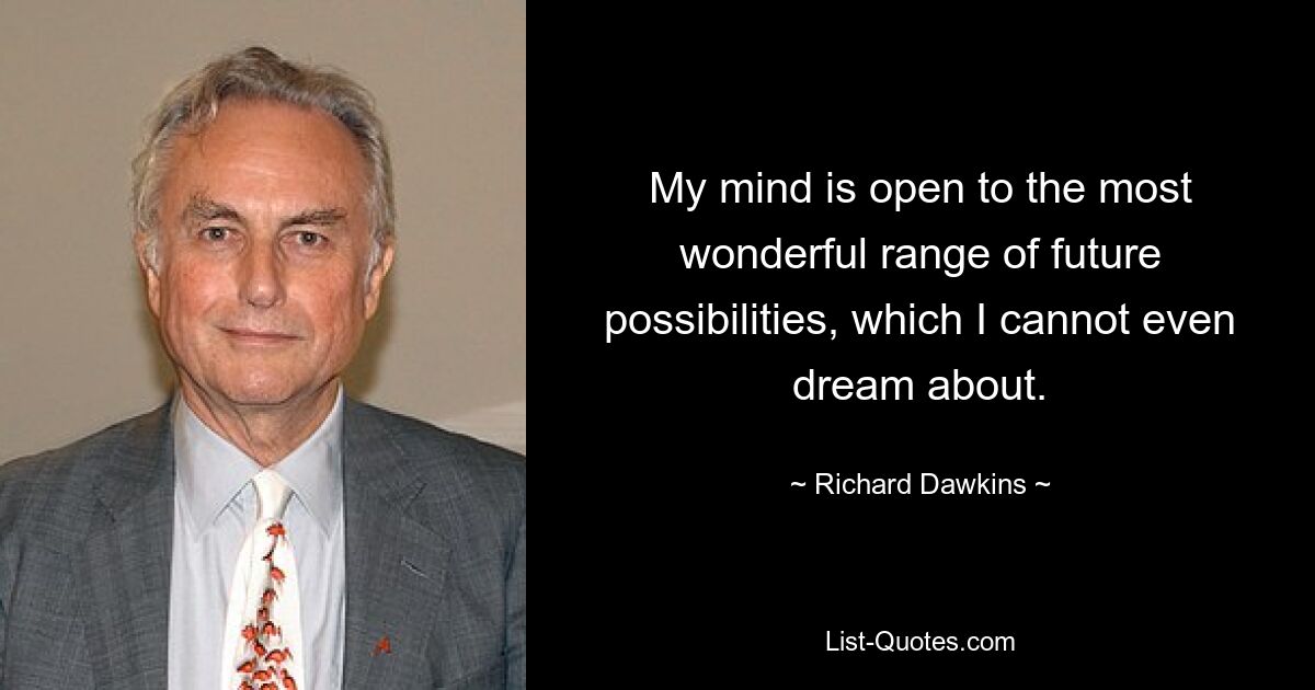 My mind is open to the most wonderful range of future possibilities, which I cannot even dream about. — © Richard Dawkins